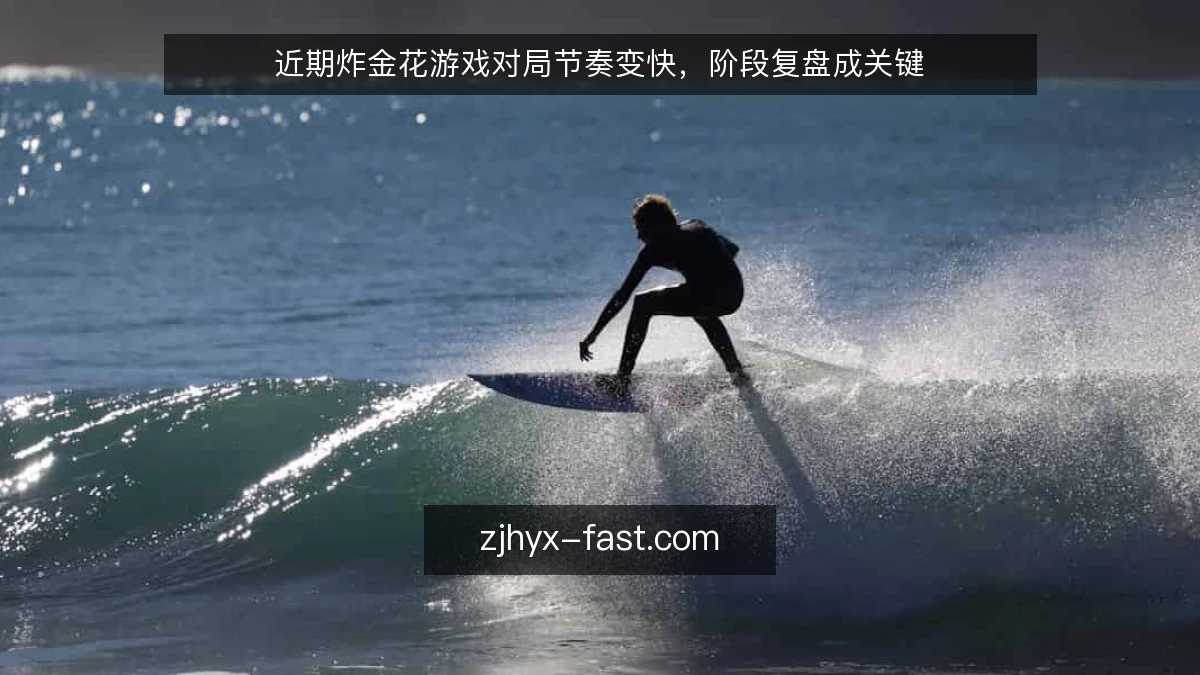 近期炸金花游戏对局节奏变快，阶段复盘成关键