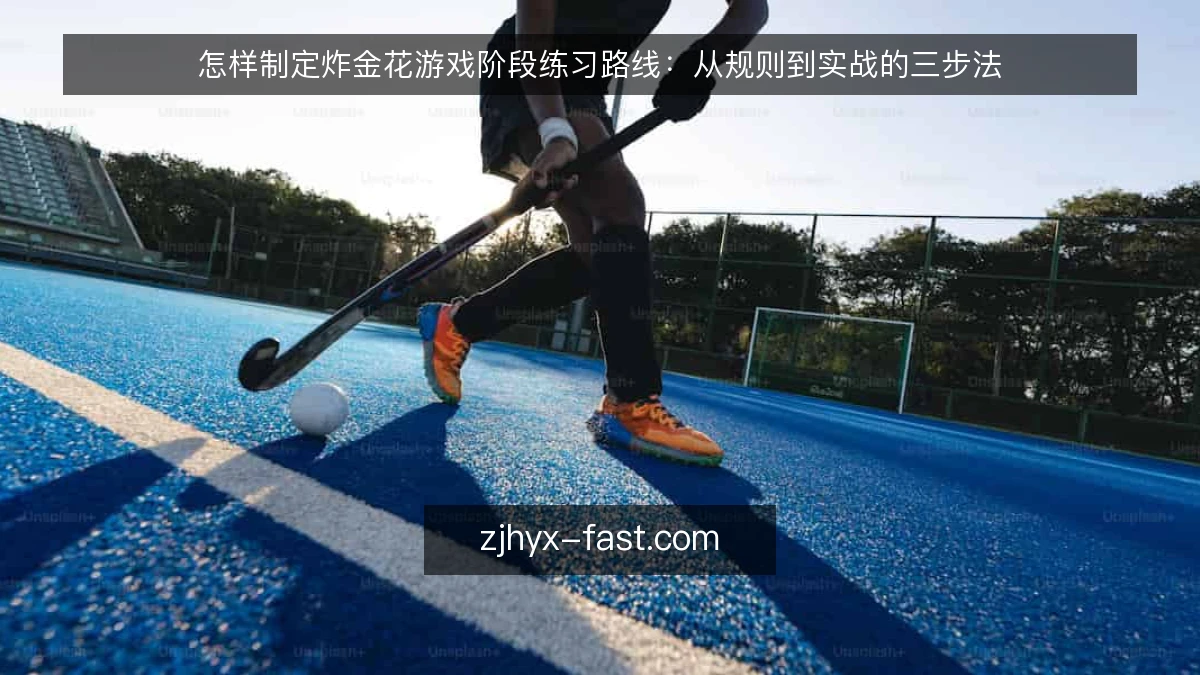怎样制定炸金花游戏阶段练习路线：从规则到实战的三步法