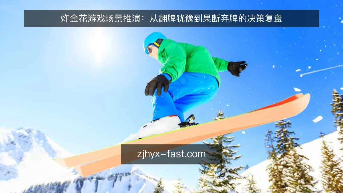 炸金花游戏场景推演：从翻牌犹豫到果断弃牌的决策复盘
