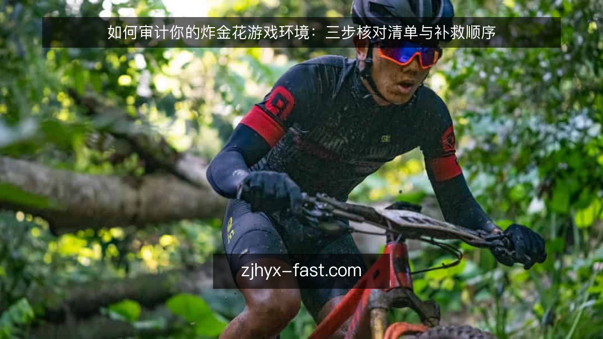 如何审计你的炸金花游戏环境:三步核对清单与补救顺序