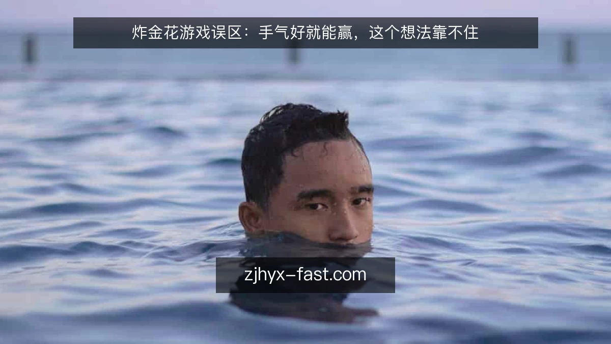 炸金花游戏误区：手气好就能赢，这个想法靠不住