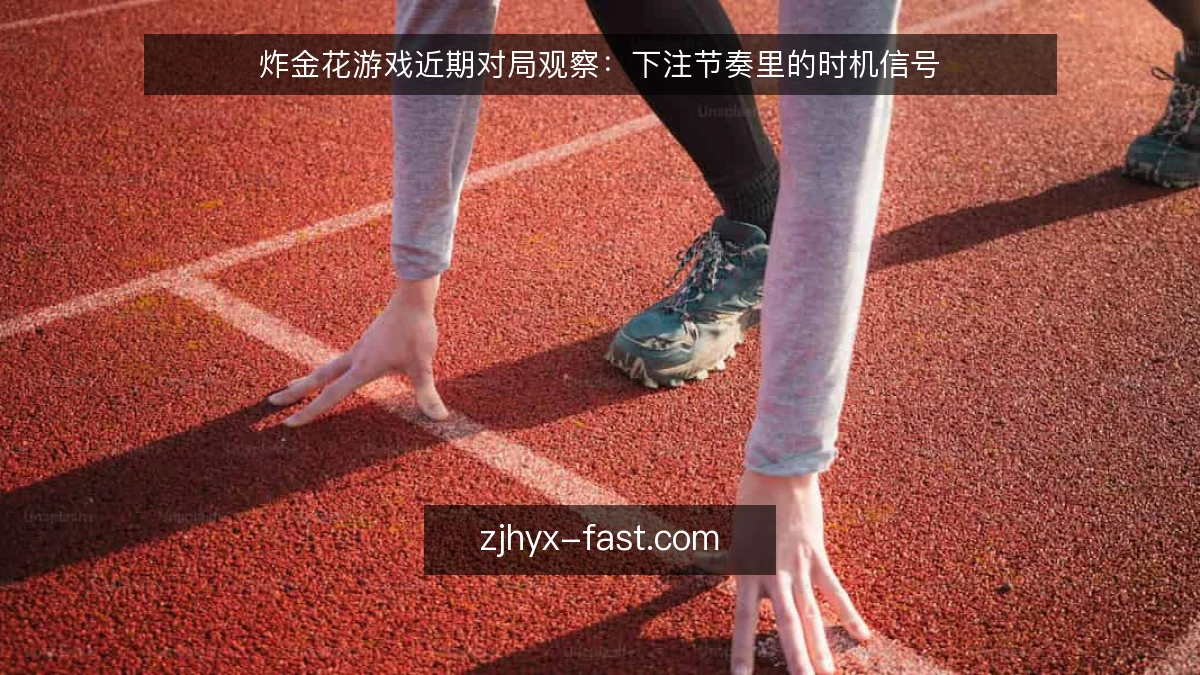 炸金花游戏近期对局观察:下注节奏里的时机信号