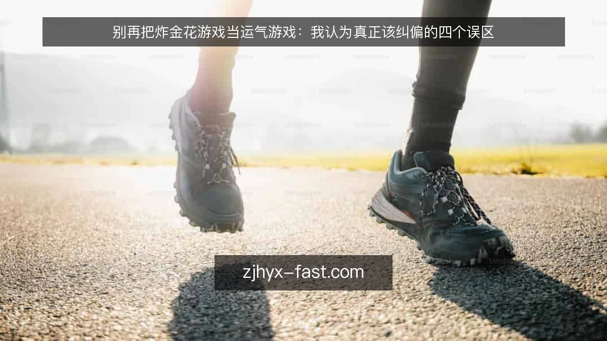 别再把炸金花游戏当运气游戏:我认为真正该纠偏的四个误区