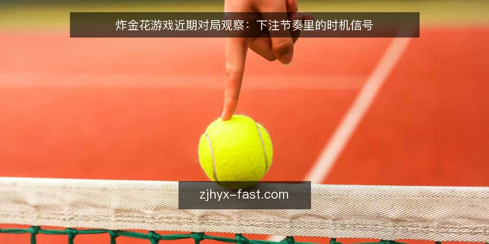 炸金花游戏近期对局观察:下注节奏里的时机信号 — 当下对局里被忽略的节奏变化 配图