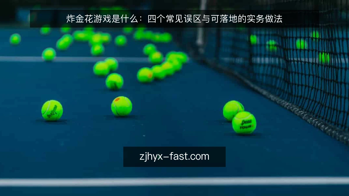 炸金花游戏是什么:四个常见误区与可落地的实务做法